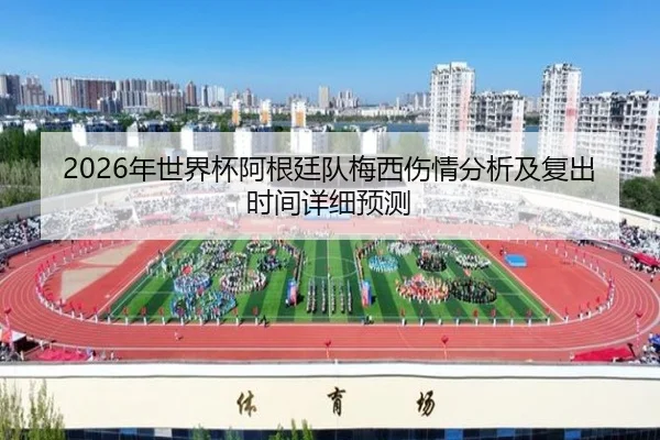 2026年世界杯阿根廷队梅西伤情分析及复出时间详细预测
